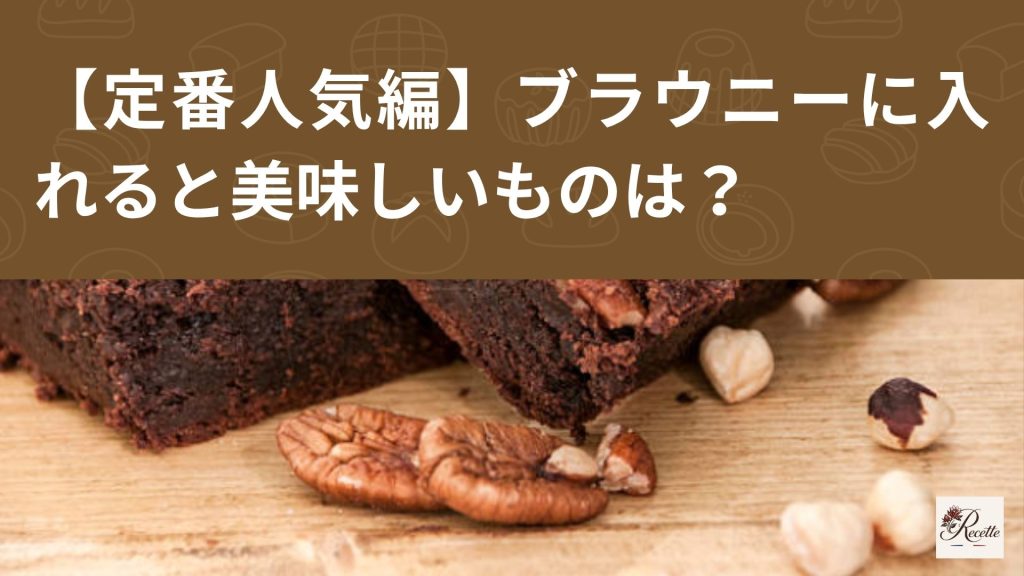 【定番人気編】ブラウニーに入れると美味しいものは？