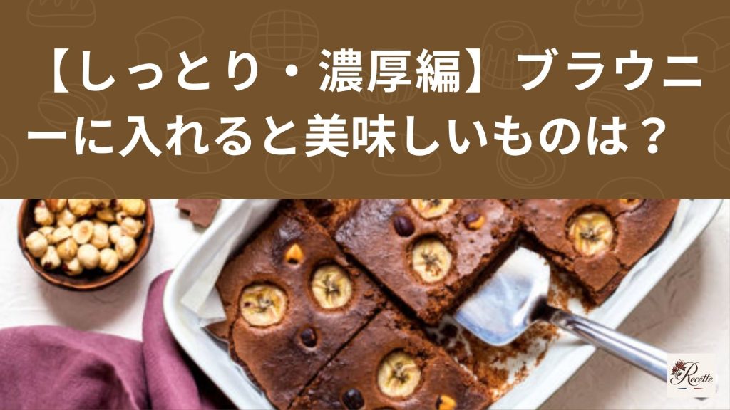 【しっとり・濃厚編】ブラウニーに入れると美味しいものは？