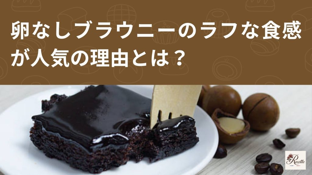 卵なしブラウニーのラフな食感が人気の理由とは？時間の経過とともにどうなるのかも解説！