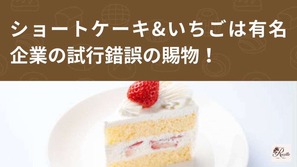さいごに｜ショートケーキ&いちごは有名企業の試行錯誤の賜物！