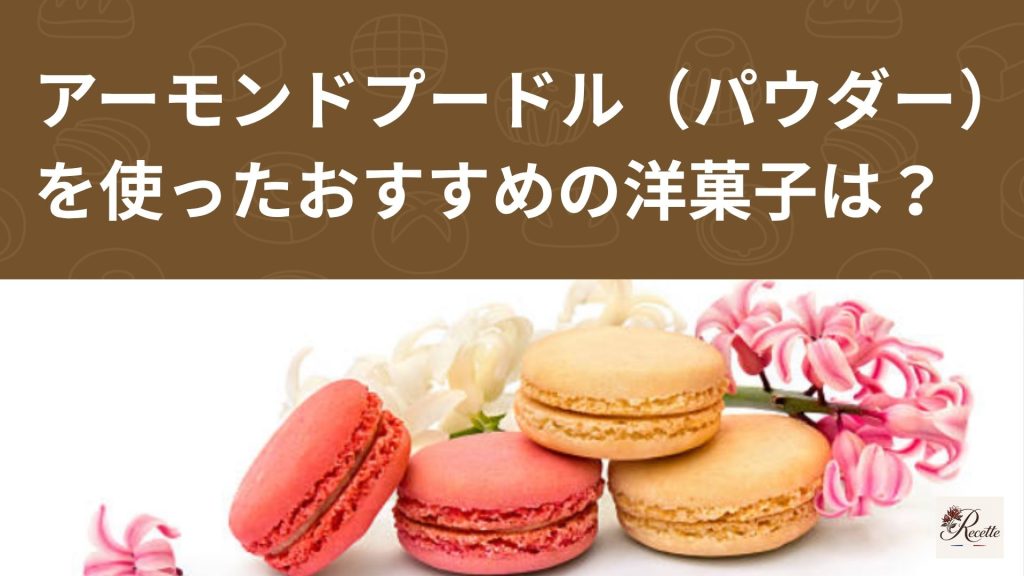 アーモンドプードル（アーモンドパウダー）を使ったおすすめの洋菓子は？