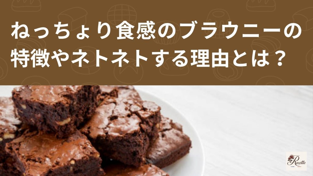 ねっちょり食感のブラウニーとは？特徴やネトネトする理由も解説！