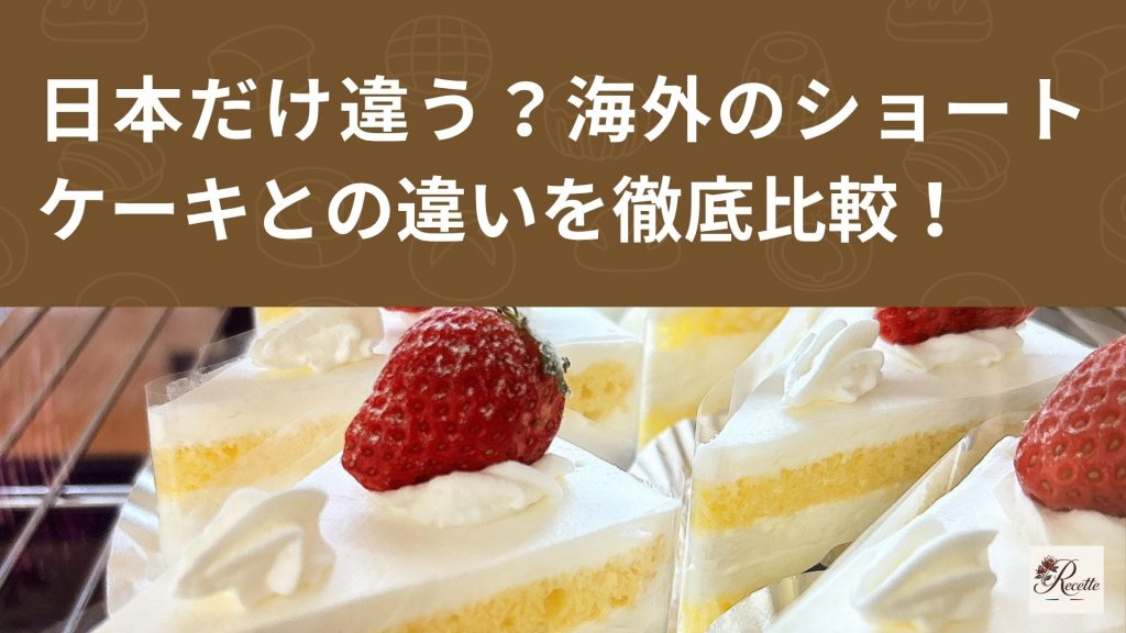 日本だけ違う？海外のショートケーキとの違いを徹底比較！