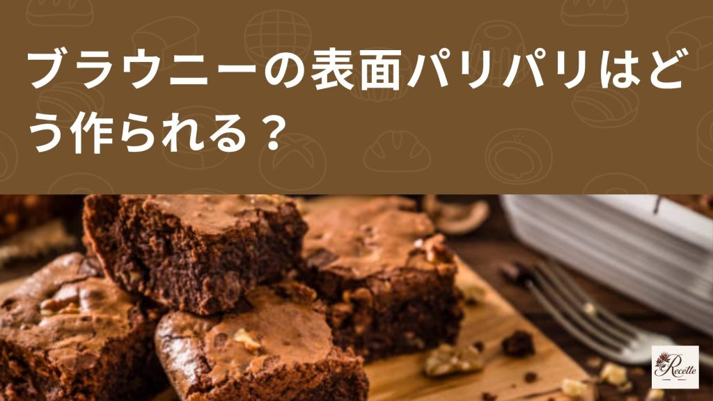ブラウニーの表面パリパリはどう作られる？実は砂糖の膜が主役だった！